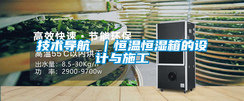 技術(shù)導(dǎo)航 |恒溫恒濕箱的設(shè)計與施工