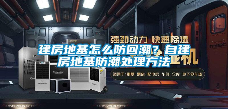 建房地基怎么防回潮？自建房地基防潮處理方法