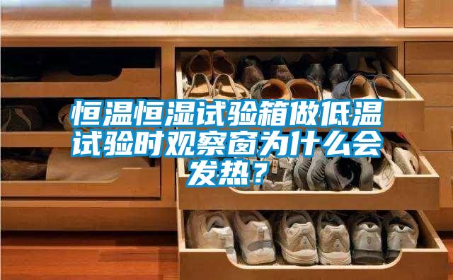 恒溫恒濕試驗(yàn)箱做低溫試驗(yàn)時(shí)觀察窗為什么會(huì)發(fā)熱？