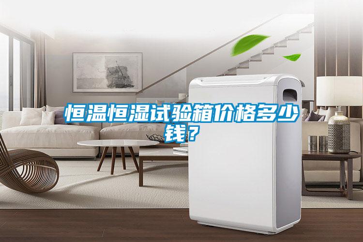 恒溫恒濕試驗箱價格多少錢?