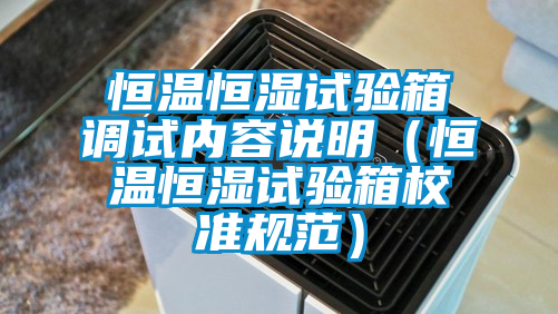 恒溫恒濕試驗箱調試內容說明(恒溫恒濕試驗箱校準規范)