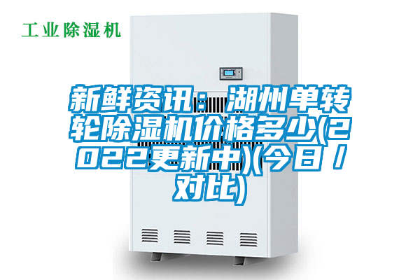 新鮮資訊:湖州單轉(zhuǎn)輪除濕機價格多少(2022更新中)(今日/對比)
