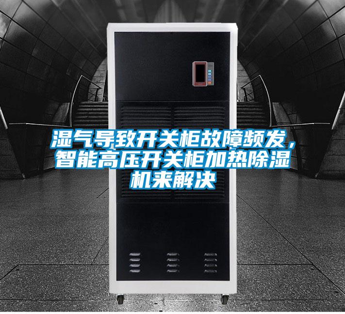 濕氣導致開關柜故障頻發,智能高壓開關柜加熱除濕機來解決