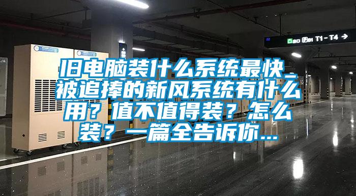 舊電腦裝什么系統(tǒng)最快_被追捧的新風(fēng)系統(tǒng)有什么用？值不值得裝？怎么裝？一篇全告訴你...