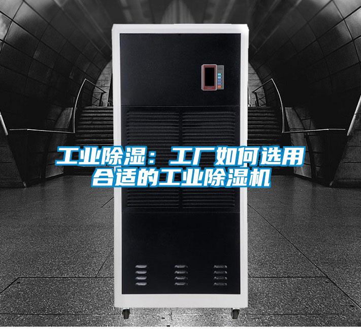 工業(yè)除濕:工廠如何選用合適的工業(yè)除濕機