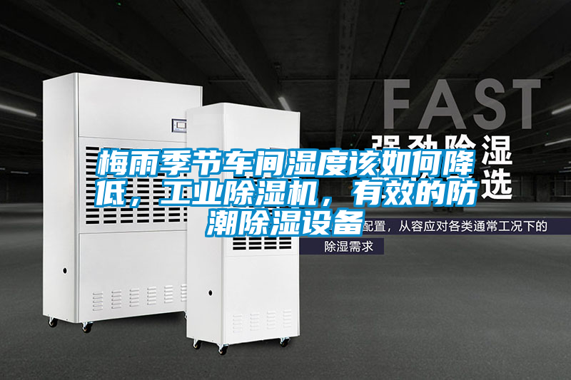 梅雨季節(jié)車間濕度該如何降低,工業(yè)除濕機,有效的防潮除濕設(shè)備