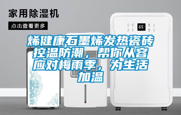 烯健康石墨烯發熱瓷磚控溫防潮，幫你從容應對梅雨季，為生活加溫