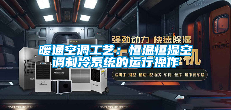 暖通空調工藝:恒溫恒濕空調制冷系統(tǒng)的運行操作