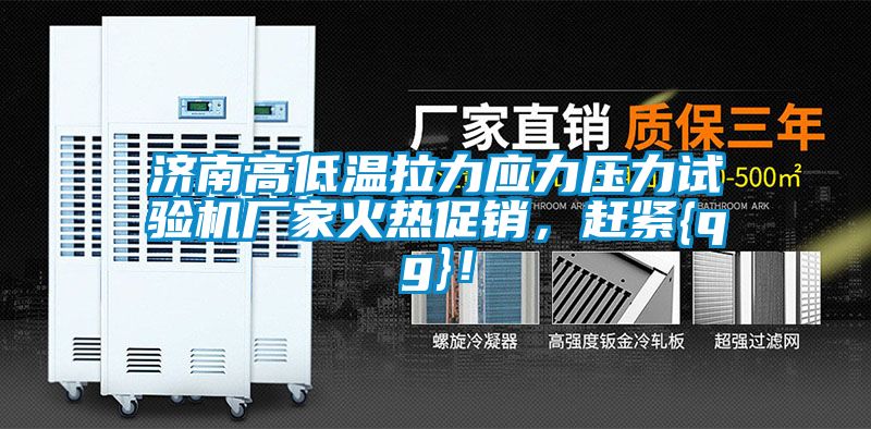 濟南高低溫拉力應力壓力試驗機廠家火熱促銷,趕緊{qg}!