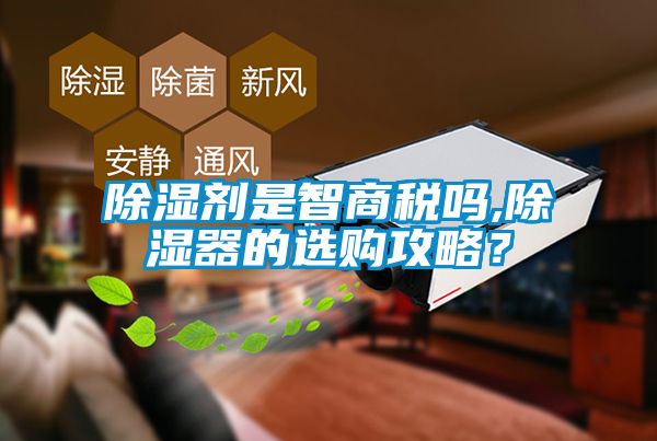 除濕劑是智商稅嗎,除濕器的選購(gòu)攻略?