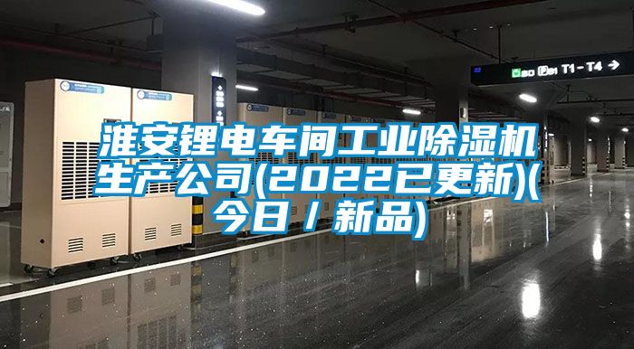淮安鋰電車間工業(yè)除濕機(jī)生產(chǎn)公司(2022已更新)(今日/新品)