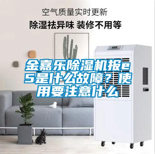 金嘉樂除濕機報e5是什么故障?使用要注意什么