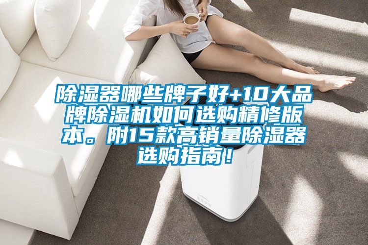 除濕器哪些牌子好+10大品牌除濕機(jī)如何選購精修版本。附15款高銷量除濕器選購指南！