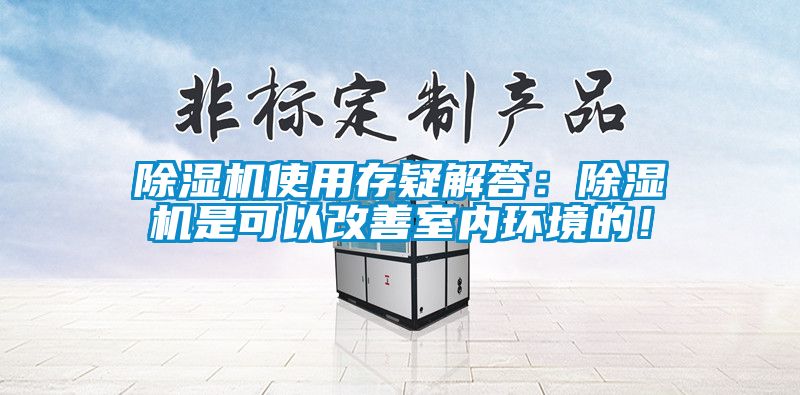 除濕機使用存疑解答:除濕機是可以改善室內(nèi)環(huán)境的!