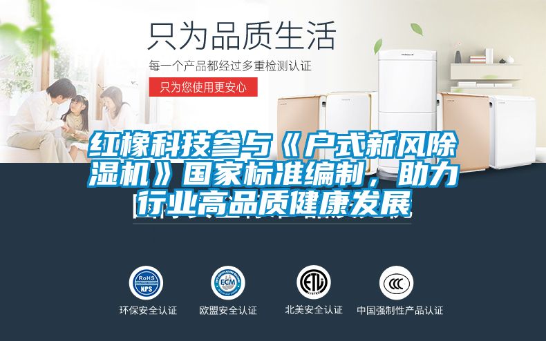 紅橡科技參與《戶式新風除濕機》國家標準編制，助力行業(yè)高品質健康發(fā)展