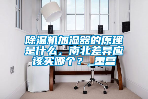 除濕機加濕器的原理是什么，南北差異應(yīng)該買哪個？_重復