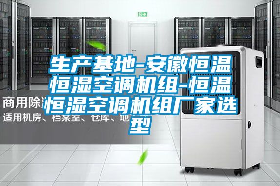 生產(chǎn)基地-安徽恒溫恒濕空調(diào)機組-恒溫恒濕空調(diào)機組廠家選型
