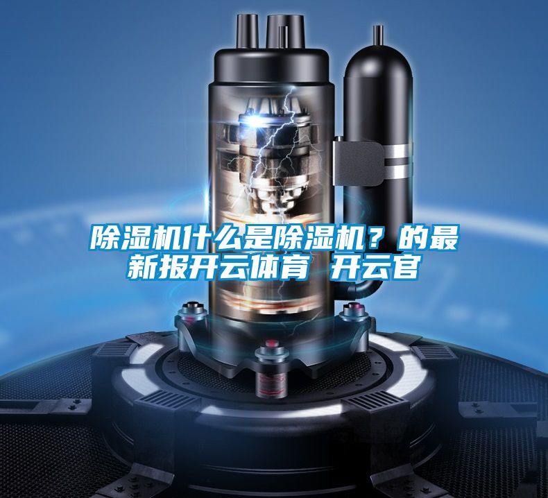 除濕機(jī)什么是除濕機(jī)?的最新報開云體育 開云官