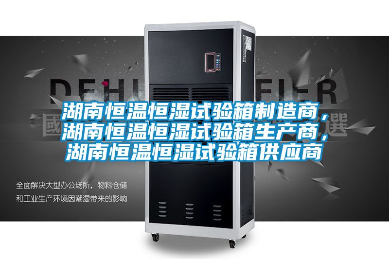 湖南恒溫恒濕試驗(yàn)箱制造商,湖南恒溫恒濕試驗(yàn)箱生產(chǎn)商,湖南恒溫恒濕試驗(yàn)箱供應(yīng)商