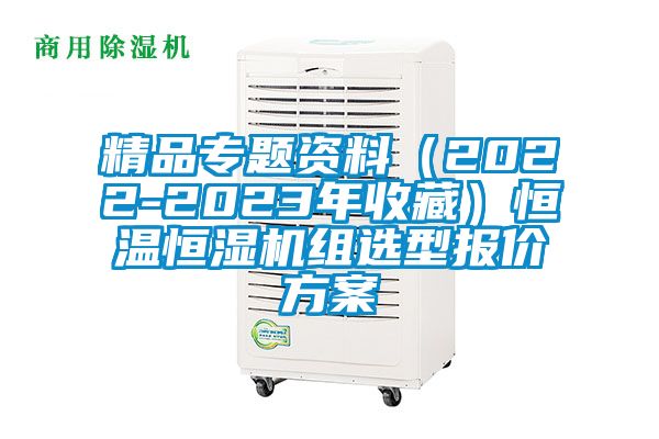 精品專題資料(2022-2023年收藏)恒溫恒濕機組選型報價方案
