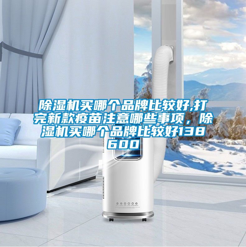 除濕機(jī)買哪個品牌比較好,打完新款疫苗注意哪些事項,除濕機(jī)買哪個品牌比較好138600