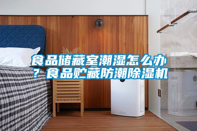 食品儲藏室潮濕怎么辦？食品貯藏防潮除濕機