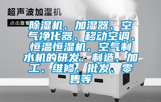 除濕機(jī)、加濕器、空氣凈化器、移動空調(diào)、恒溫恒濕機(jī)、空氣制水機(jī)的研發(fā)、制造、加工、維修、批發(fā)、零售等