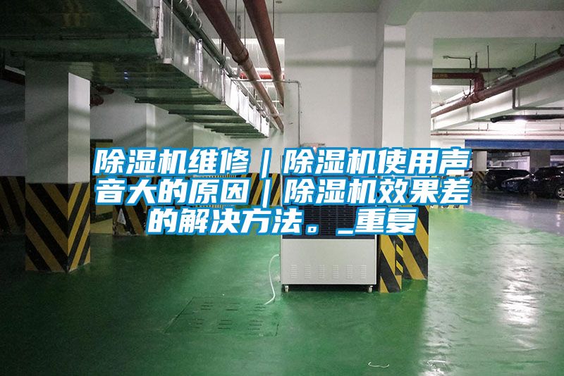 除濕機維修|除濕機使用聲音大的原因|除濕機效果差的解決方法。_重復