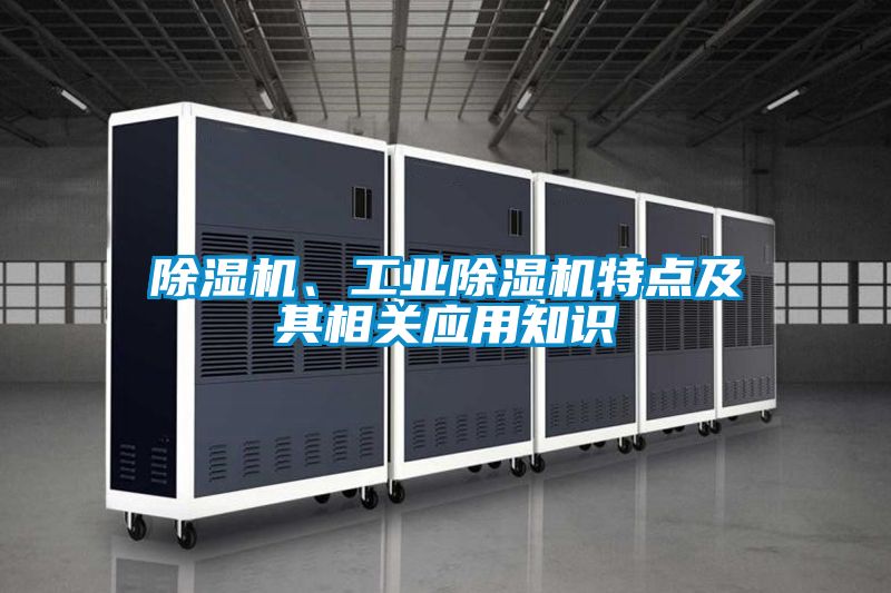 除濕機(jī)、工業(yè)除濕機(jī)特點(diǎn)及其相關(guān)應(yīng)用知識